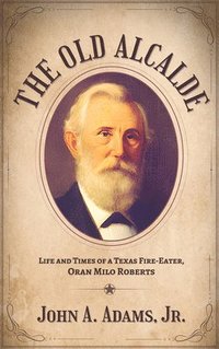 bokomslag The Old Alcalde: Life and Times of a Texas Fire-Eater, Oran Milo Roberts
