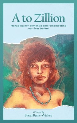 bokomslag A to Zillion Managing Her Dementia and Remembering Our Lives Before