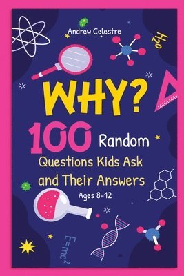 Why? 100 Random Questions Kids Ask and Their Answers (Ages 8-12)