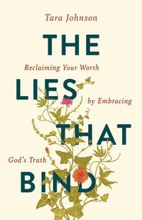 bokomslag The Lies That Bind: Reclaiming Your Worth by Embracing God's Truth