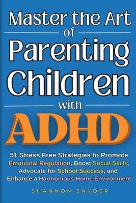 Shannon Snyder - Master the Art of Parenting Children with ADHD, Häftad