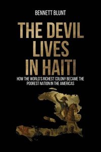 bokomslag The Devil Lives in Haiti: How the World's Richest Colony Became the Poorest Nation in the Americas
