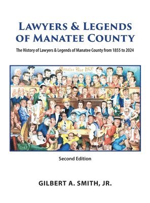 Lawyers & Legends of Manatee County - Second Edition, The History of Lawyers & Legends of Manatee County from 1855 to 2024 1