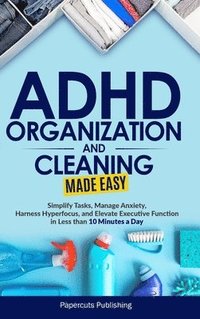 bokomslag ADHD Organization and Cleaning Made Easy: Simplify Tasks, Manage Anxiety, Harness Hyperfocus, and Elevate Executive Function in Less than 10 Minutes a