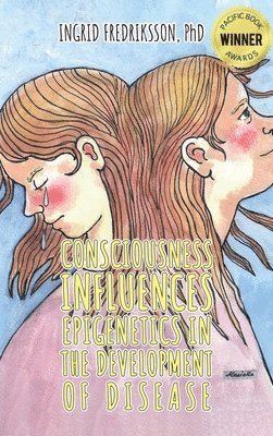 Ingrid Fredriksson - Consciousness Influences Epigenetics in the Development of Disease, Inbunden