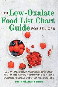 bokomslag The Low-Oxalate Food List Chart Guide for Seniors: A Comprehensive Ingredient Reference To Manage Kidney Health with Ease Using Our Detailed Food List