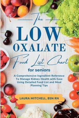 The Low-Oxalate Food List Chart Guide for Seniors: A Comprehensive Ingredient Reference To Manage Kidney Health with Ease Using Our Detailed Food List 1