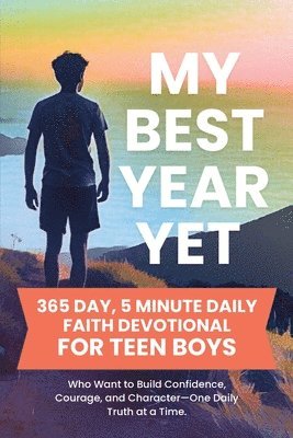 My Best Year Yet - 365 Day, 5 Minute Daily Faith Devotional for Teen Boys Who Want to Build Confidence, Courage, and Character-One Daily Truth at a Time