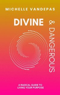 bokomslag Divine and Dangerous: A Radical Guide to Living Your Purpose