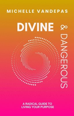 Divine and Dangerous: A Radical Guide to Living Your Purpose 1