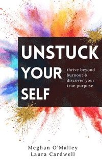 bokomslag Unstuck Your Self: Thrive Beyond Burnout & Discover Your True Purpose