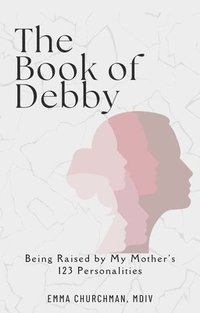 bokomslag The Book of Debby: Being Raised by My Mother's 123 Personalities