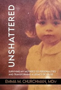 bokomslag Unshattered: Surviving My Mother's 123 Personalities and Transforming a Legacy of Abuse