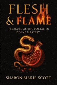 bokomslag Flesh and Flame: Pleasure as the Portal to Divine Mastery