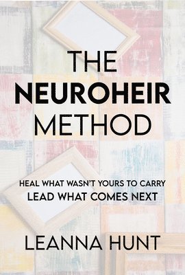 Leanna Hunt - Becoming a Neuroheir: Inherited Patterns, Nervous System Healing, and the Legacy You Choose, Häftad