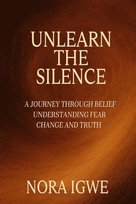Unlearn The Silence: A journey through belief understanding fear change and truth