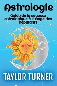 bokomslag Astrologie: Guide de la sagesse astrologique à l'usage des débutants