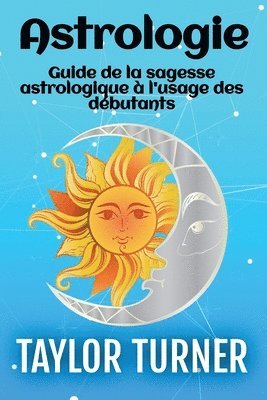 Astrologie: Guide de la sagesse astrologique à l'usage des débutants 1