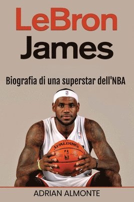 LeBron James: Biografia di una superstar dell'NBA 1