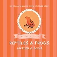 Anter &. Bone - My First Guide to Reptiles & Frogs: Reptiles and Frogs for Kids Ages 3-7 Educational Animal Picture Book Featuring Snakes Lizards Turtles Toads Geckos, Häftad