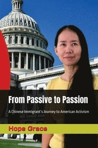 bokomslag From Passive to Passion: A Chinese Immigrant's Journey to American Activism