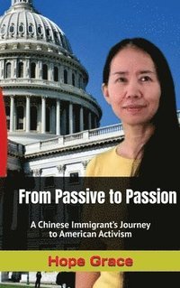 bokomslag From Passive to Passion: A Chinese Immigrant's Journey to American Activism