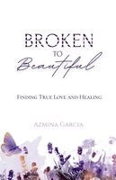 Azmina Garcia - Broken to Beautiful: Finding True Love and Healing, Häftad