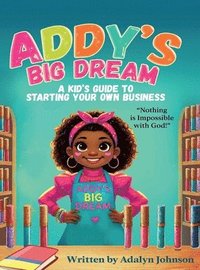 bokomslag Addy's Big Dream: A Kid's Guide to Starting Your Own Business