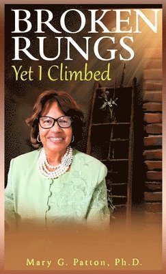 Mary G Patton, Mary G. Patton - Broken Rungs yet I Climbed (Latest Edition), Inbunden