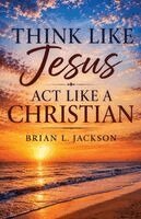 Brian L Jackson - Think Like Jesus, Act Like a Christian, Häftad