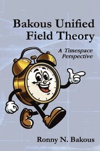 bokomslag Bakous Unified Field Theory: A Timespace Perspective