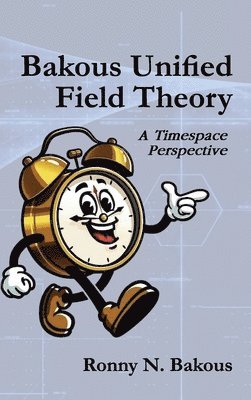 bokomslag Bakous Unified Field Theory: A Timespace Perspective