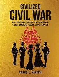 bokomslag Civilized Civil War: How Developed Countries Are Vulnerable to Foreign Instigated Violent Internal Conflict