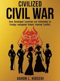 bokomslag Civilized Civil War: How Developed Countries Are Vulnerable to Foreign Instigated Violent Internal Conflict