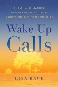 bokomslag Wake-Up Calls: A Journey of Learning to Lead and Succeed in the Funeral and Deathcare Profession