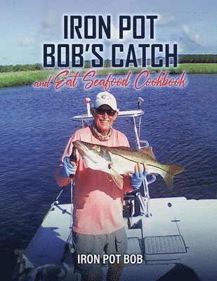 Iron Pot Bob's Catch And Eat Seafood Cookbook