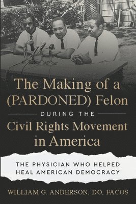 bokomslag The Making of a (PARDONED) Felon During the Civil Rights Movement in America: The Physician Who Helped Heal American Democracy