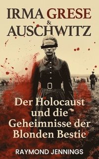 bokomslag Irma Grese & Auschwitz: Der Holocaust und Die Geheimnisse der Blonden Bestie