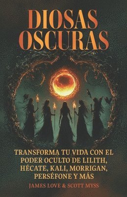Diosas oscuras: Transforme su vida con el poder oculto de Lilith, Hécate, Kali, Morrigan, Perséfone y más: Libro en Espanol / Spanish Book Version