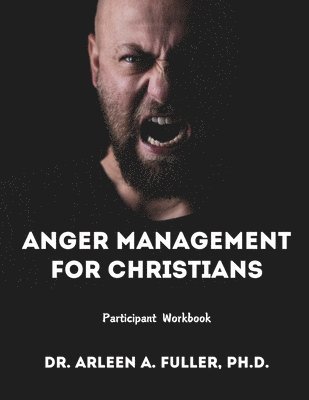 Anger Management for Christians Participant Workbook: A Faith-Based Guide to Understanding and Overcoming Anger through Biblical Principles 1