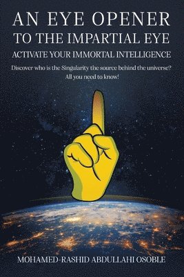 An Eye Opener to the Impartial Eye. Activate your Immortal Intelligence: Discover who is the Singularity the Source behind the Universe? All You Need 1