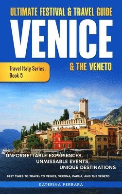 bokomslag Ultimate Festival & Travel Guide Venice & the Veneto: Unforgettable Experiences, Unmissable Events, Unique Itineraries & Best Times to Travel to Venic
