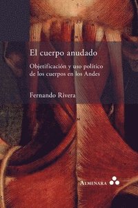 bokomslag El cuerpo anudado. Objetificación y uso político de los cuerpos en los Andes
