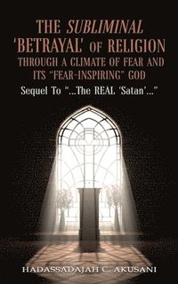 bokomslag Subliminal 'BETRAYAL' Of Religion Through A Climate Of FEAR and It's "FEAR-INSPIRING" God