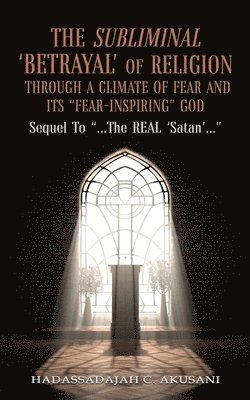 bokomslag Subliminal 'BETRAYAL' Of Religion Through A Climate Of FEAR and It's "FEAR-INSPIRING" God