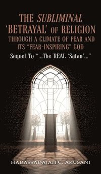 bokomslag Subliminal 'BETRAYAL' Of Religion Through A Climate Of FEAR and It's "FEAR-INSPIRING" God