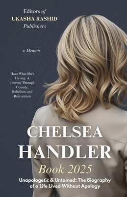 bokomslag Chelsea Handler Book 2025 - Unapologetic & Untamed: The Biography of a Life Lived Without Apology: Have What She's Having: A Journey Through Comedy, R