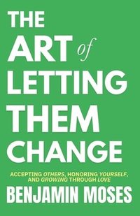 bokomslag The Art of Letting Them Change: Accepting Others, Honoring Yourself, And Growing Through Love (Let Them Principles and Theory Inspired by Mel Robbins)
