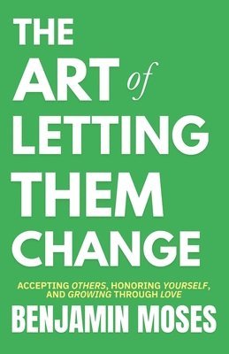 bokomslag The Art of Letting Them Change: Accepting Others, Honoring Yourself, and Growing Through Love (Let Them Principles and Theory Inspired by Mel Robbins)