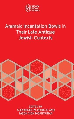 Alexander W Marcus, Jason Sion Mokhtarian - Aramaic Incantation Bowls in Their Late Antique Jewish Contexts, Inbunden